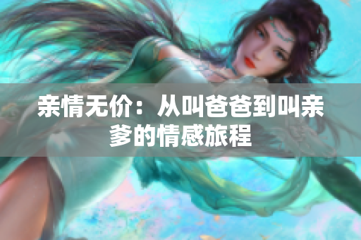 亲情无价：从叫爸爸到叫亲爹的情感旅程