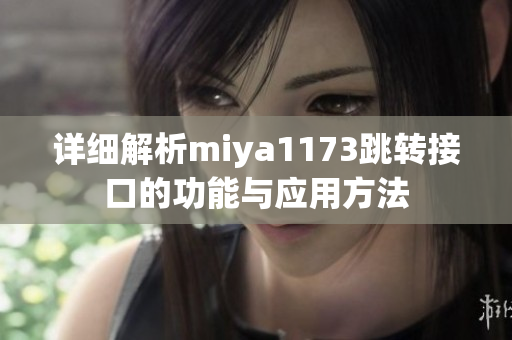 详细解析miya1173跳转接口的功能与应用方法