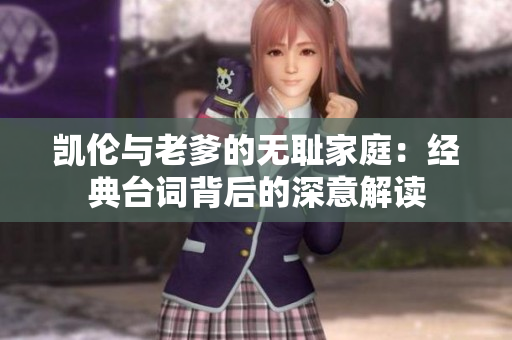 凯伦与老爹的无耻家庭：经典台词背后的深意解读