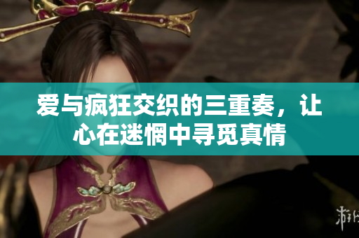 爱与疯狂交织的三重奏，让心在迷惘中寻觅真情