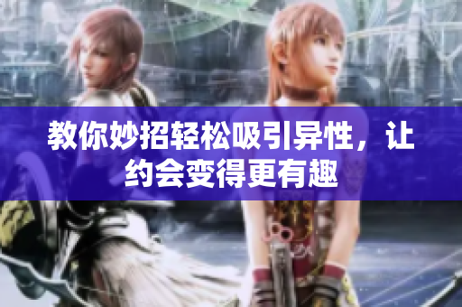 教你妙招轻松吸引异性，让约会变得更有趣