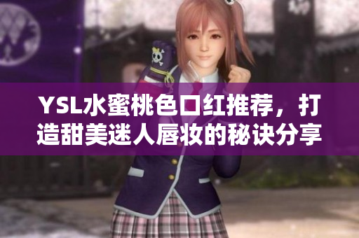 YSL水蜜桃色口红推荐，打造甜美迷人唇妆的秘诀分享