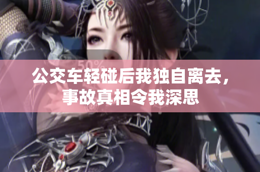公交车轻碰后我独自离去，事故真相令我深思