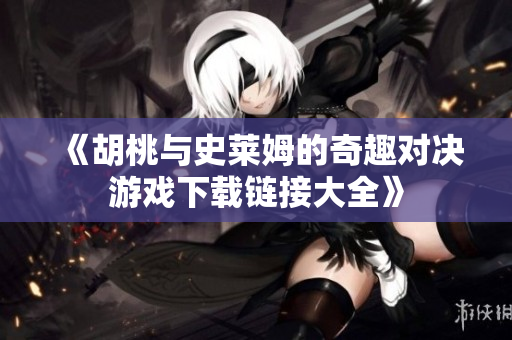 《胡桃与史莱姆的奇趣对决游戏下载链接大全》