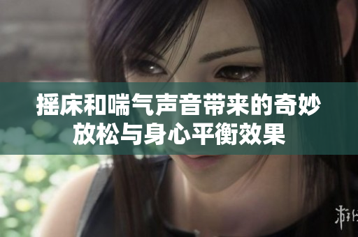 摇床和喘气声音带来的奇妙放松与身心平衡效果