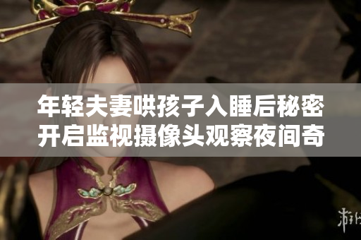 年轻夫妻哄孩子入睡后秘密开启监视摄像头观察夜间奇遇