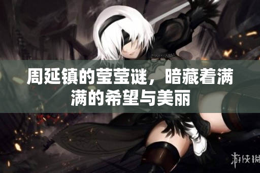 周延镇的莹莹谜，暗藏着满满的希望与美丽