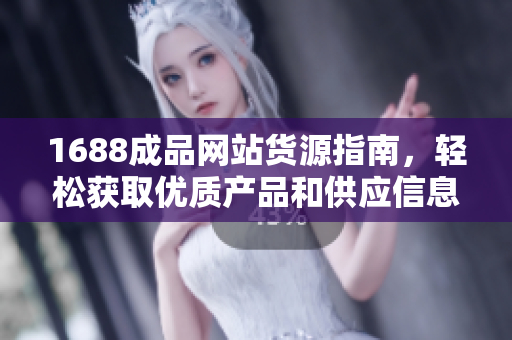 1688成品网站货源指南，轻松获取优质产品和供应信息