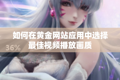 如何在黄金网站应用中选择最佳视频播放画质