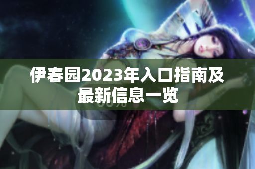 伊春园2023年入口指南及最新信息一览