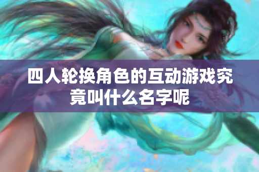 四人轮换角色的互动游戏究竟叫什么名字呢