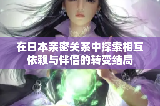 在日本亲密关系中探索相互依赖与伴侣的转变结局