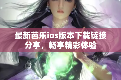 最新芭乐ios版本下载链接分享，畅享精彩体验