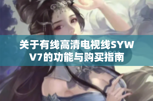 关于有线高清电视线SYWV7的功能与购买指南