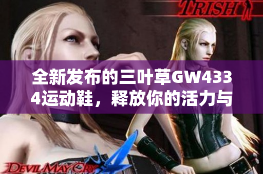 全新发布的三叶草GW4334运动鞋，释放你的活力与魅力