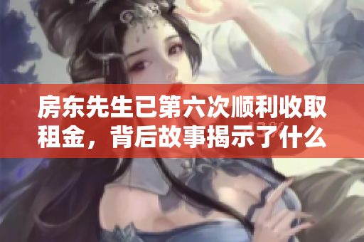 房东先生已第六次顺利收取租金，背后故事揭示了什么