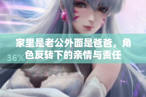 家里是老公外面是爸爸，角色反转下的亲情与责任
