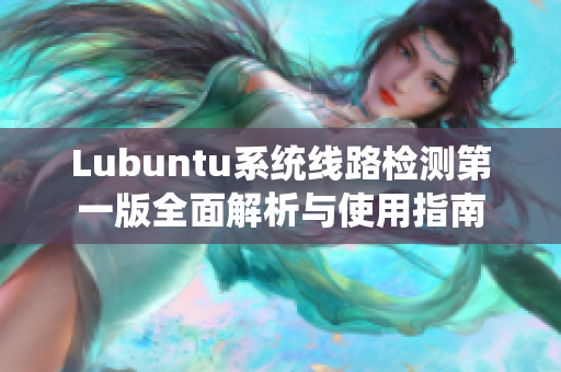 Lubuntu系统线路检测第一版全面解析与使用指南