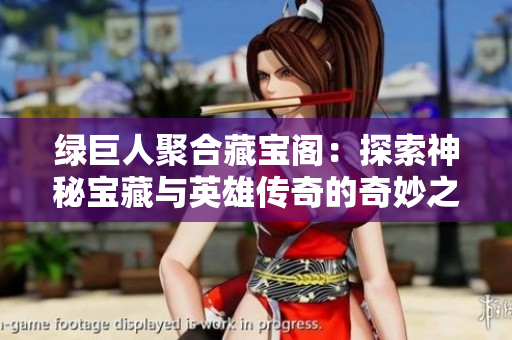 绿巨人聚合藏宝阁：探索神秘宝藏与英雄传奇的奇妙之旅