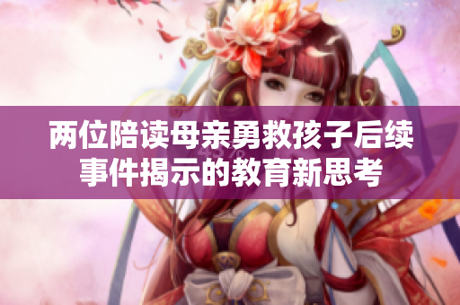 两位陪读母亲勇救孩子后续事件揭示的教育新思考