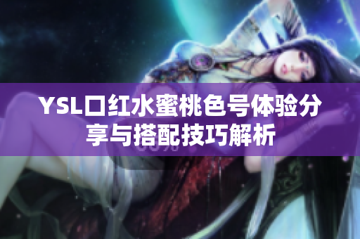 YSL口红水蜜桃色号体验分享与搭配技巧解析
