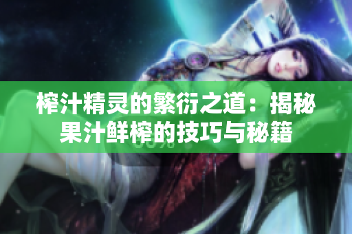 榨汁精灵的繁衍之道：揭秘果汁鲜榨的技巧与秘籍