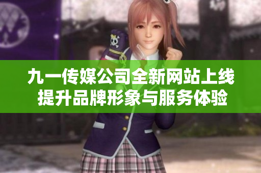 九一传媒公司全新网站上线 提升品牌形象与服务体验