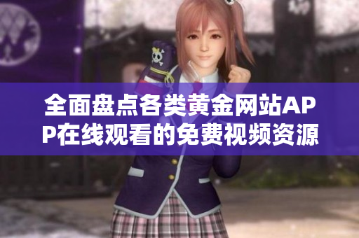 全面盘点各类黄金网站APP在线观看的免费视频资源攻略