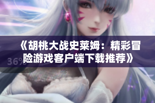 《胡桃大战史莱姆：精彩冒险游戏客户端下载推荐》