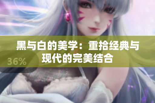 黑与白的美学：重拾经典与现代的完美结合