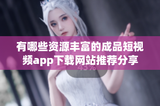 有哪些资源丰富的成品短视频app下载网站推荐分享