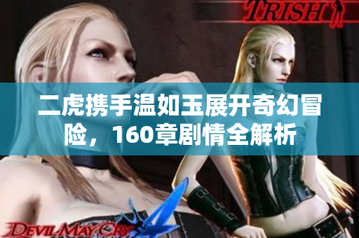 二虎携手温如玉展开奇幻冒险，160章剧情全解析