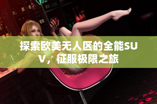 探索欧美无人区的全能SUV，征服极限之旅