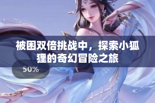 被困双倍挑战中，探索小狐狸的奇幻冒险之旅