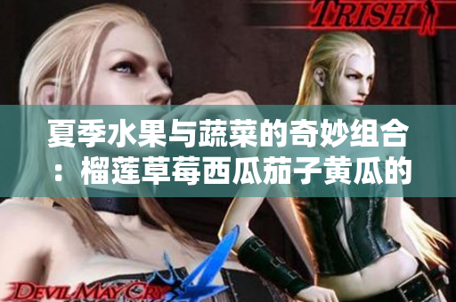 夏季水果与蔬菜的奇妙组合：榴莲草莓西瓜茄子黄瓜的美味探索