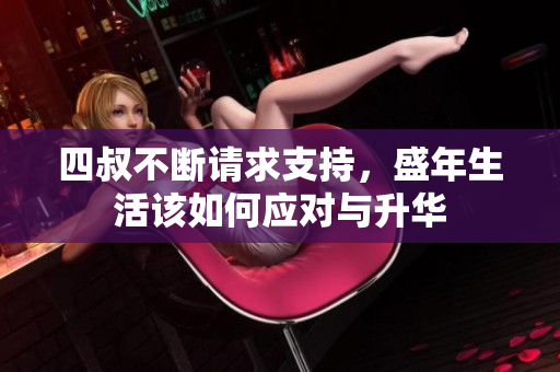 四叔不断请求支持，盛年生活该如何应对与升华
