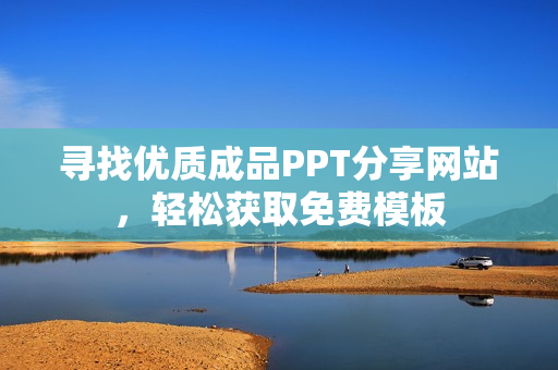 寻找优质成品PPT分享网站，轻松获取免费模板