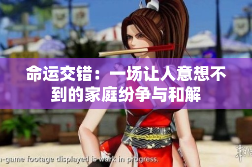 命运交错：一场让人意想不到的家庭纷争与和解