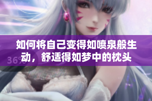 如何将自己变得如喷泉般生动，舒适得如梦中的枕头
