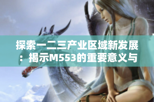 探索一二三产业区域新发展：揭示M553的重要意义与潜力