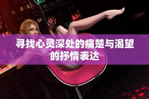 寻找心灵深处的痛楚与渴望的抒情表达