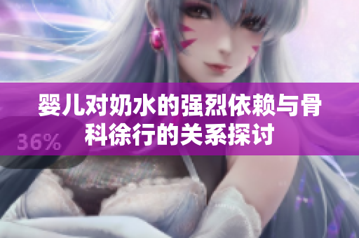 婴儿对奶水的强烈依赖与骨科徐行的关系探讨