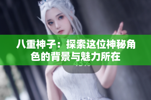 八重神子：探索这位神秘角色的背景与魅力所在