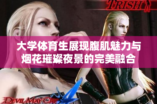 大学体育生展现腹肌魅力与烟花璀璨夜景的完美融合