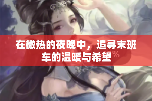 在微热的夜晚中，追寻末班车的温暖与希望