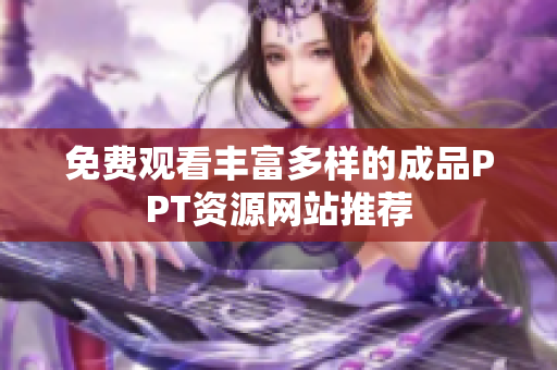 免费观看丰富多样的成品PPT资源网站推荐