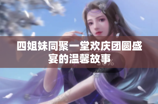 四姐妹同聚一堂欢庆团圆盛宴的温馨故事