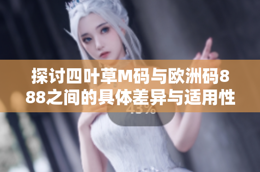 探讨四叶草M码与欧洲码888之间的具体差异与适用性