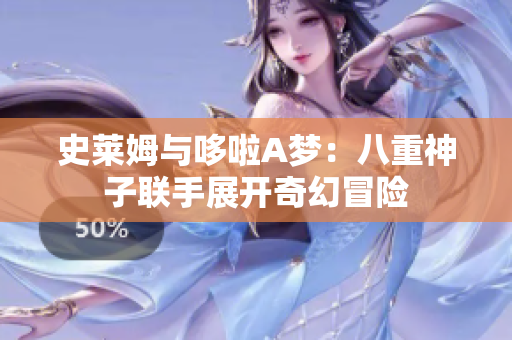 史莱姆与哆啦A梦：八重神子联手展开奇幻冒险