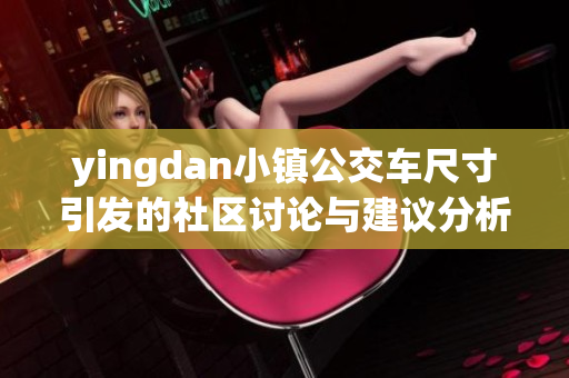 yingdan小镇公交车尺寸引发的社区讨论与建议分析